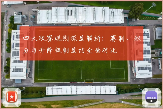 四大联赛规则深度解析：赛制、积分与升降级制度的全面对比