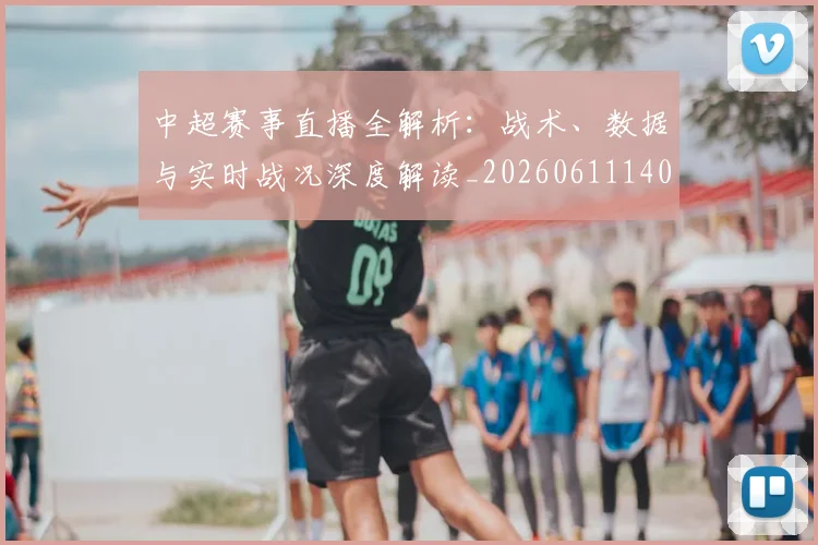 中超赛事直播全解析:战术、数据与实时战况深度解读_20260611140921