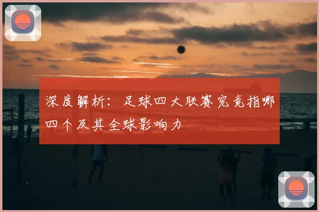 深度解析:足球四大联赛究竟指哪四个及其全球影响力