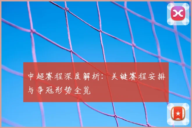 中超赛程深度解析:关键赛程安排与争冠形势全览