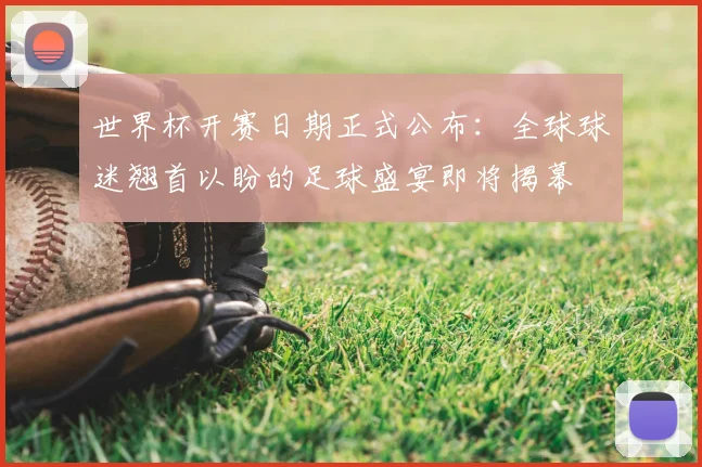 世界杯开赛日期正式公布：全球球迷翘首以盼的足球盛宴即将揭幕