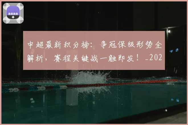 中超最新积分榜:争冠保级形势全解析,赛程关键战一触即发!_20260610190417