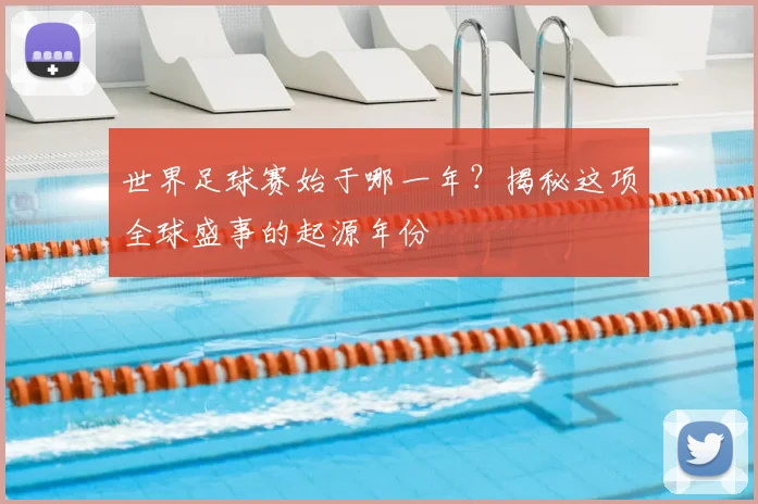 世界足球赛始于哪一年?揭秘这项全球盛事的起源年份