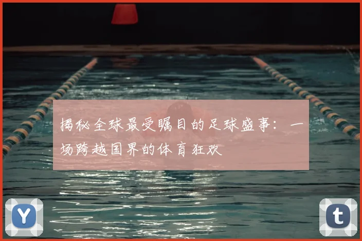揭秘全球最受瞩目的足球盛事:一场跨越国界的体育狂欢