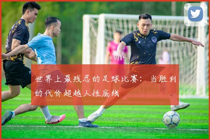 世界上最残忍的足球比赛：当胜利的代价超越人性底线