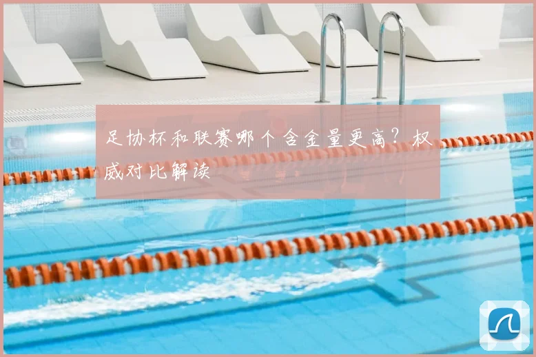 足协杯和联赛哪个含金量更高?权威对比解读