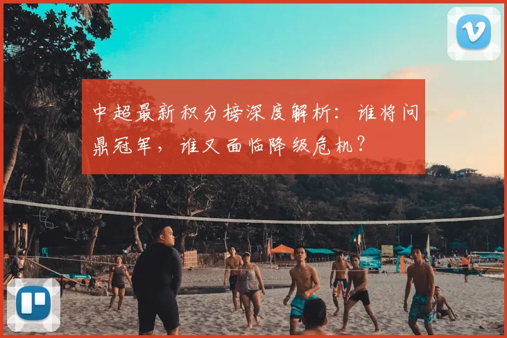 中超最新积分榜深度解析：谁将问鼎冠军，谁又面临降级危机？