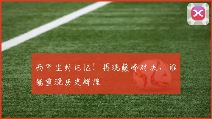 西甲尘封记忆！再现巅峰对决，谁能重现历史辉煌