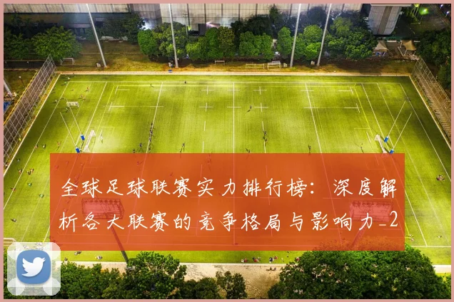 全球足球联赛实力排行榜:深度解析各大联赛的竞争格局与影响力_20260612164411
