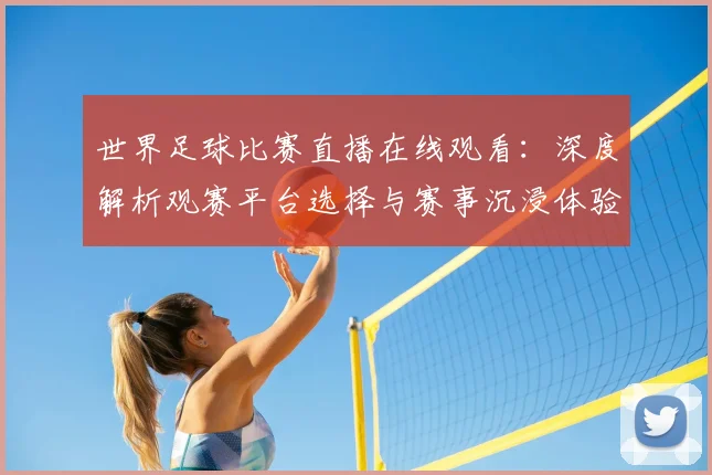 世界足球比赛直播在线观看：深度解析观赛平台选择与赛事沉浸体验策略