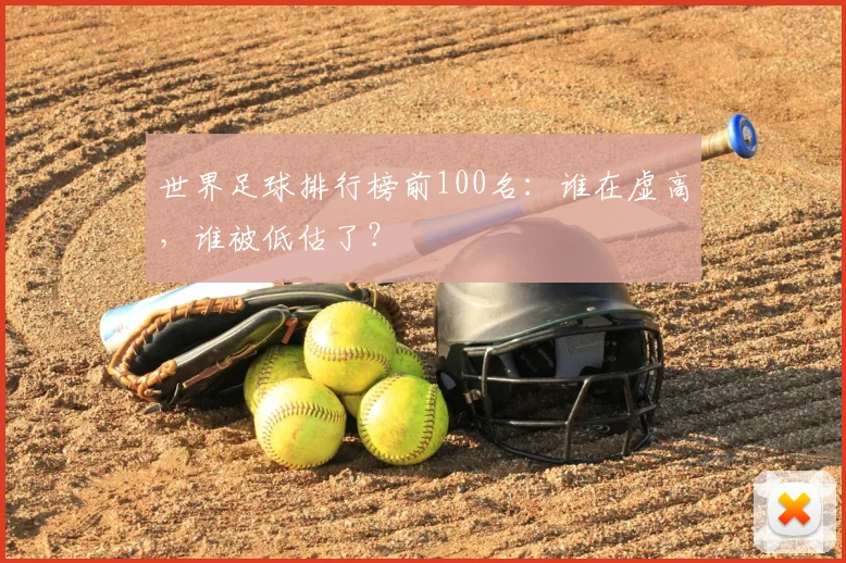 世界足球排行榜前100名:谁在虚高,谁被低估了?