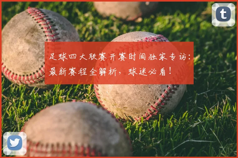 足球四大联赛开赛时间独家专访：最新赛程全解析，球迷必看！