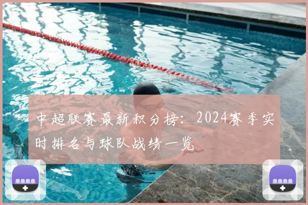 中超联赛最新积分榜:2024赛季实时排名与球队战绩一览